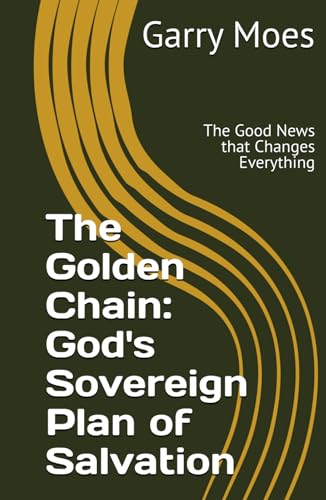 The Golden Chain: God's Sovereign Plan of Salvation: The Good News that Changes Everything von Independently published