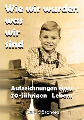 Wie wir wurden was wir sind: Aufzeichnungen eines 70-jährigen Lebens von epubli GmbH