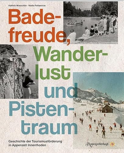 Badefreude, Wanderlust und Pistentraum: Geschichte der Tourismusförderung in Appenzell Innerhoden Badefreude, Wanderlust und Pistentraum: Geschichte der Tourismusförderung in Appenzell Innerhoden von Appenzeller