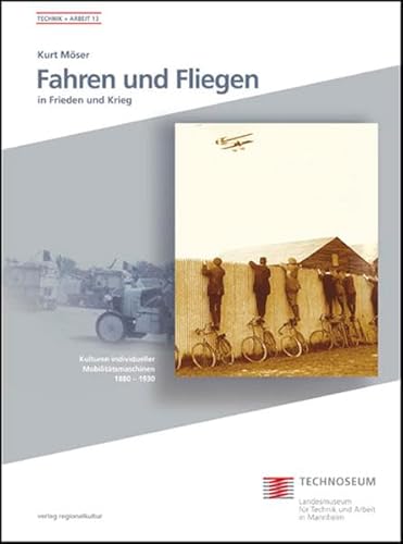 Fahren und Fliegen in Frieden und Krieg: Kulturen individueller Mobilitätsmaschinen 1880-1930 (Technik und Arbeit: Schriften des Landesmuseums für Technik und Arbeit in Mannheim) von verlag regionalkultur