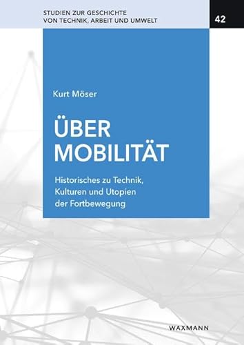 Über Mobilität: Historisches zu Techniken, Kulturen und Utopien der Fortbewegung (Studien zur Geschichte von Technik, Arbeit und Umwelt)