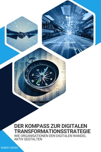 Der Kompass zur digitalen Transformationsstrategie: Wie Organisationen den digitalen Wandel aktiv gestalten. von Independently published