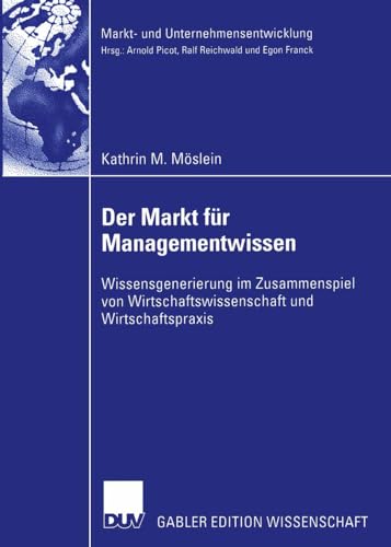 Der Markt für Managementwissen: Wissensgenerierung im Zusammenspiel von Wirtschaftswissenschaft und Wirtschaftspraxis (Markt- und Unternehmensentwicklung Markets and Organisations) von Deutscher Universitätsverlag