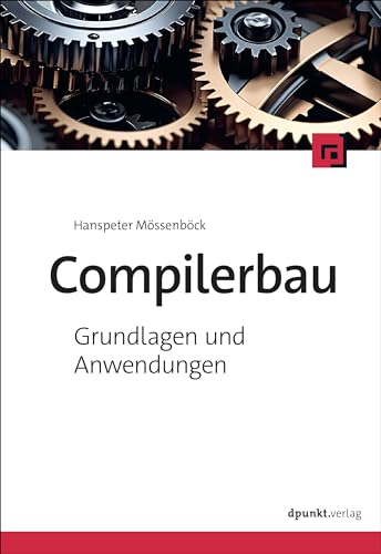 Compilerbau: Grundlagen und Anwendungen von Dpunkt.Verlag GmbH