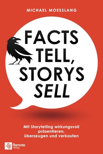 Facts tell, Storys sell: Mit Storytelling wirkungsvoll präsentieren, überzeugen und verkaufen von Remote Verlag