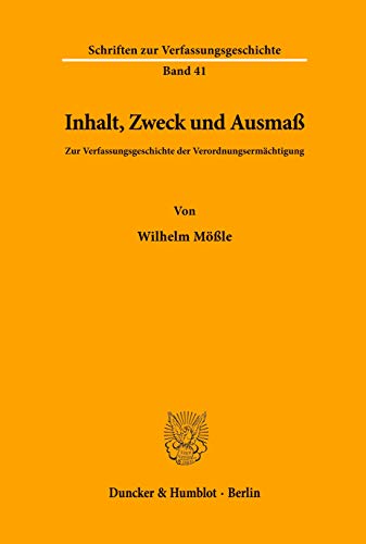 Inhalt, Zweck und Ausmaß.: Zur Verfassungsgeschichte der Verordnungsermächtigung. (Schriften zur Verfassungsgeschichte, Band 41)