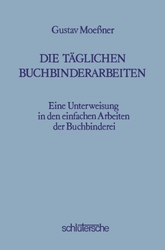 Die Täglichen Buchbinderarbeiten: Eine Unterweisung in den Einfachen Arbeiten der Buchbinderei von Schlütersche Verlag