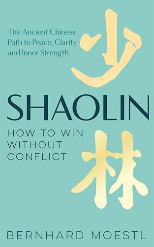 Shaolin: How to Win Without Conflict: The Ancient Chinese Path to Peace, Clarity and Inner Strength