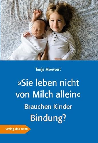 »Sie leben nicht von Milch allein«: Brauchen Kinder Bindung? von verlag das netz