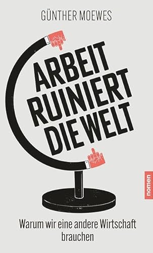 Arbeit ruiniert die Welt: Warum wir eine andere Wirtschaft brauchen von Nomen Verlag