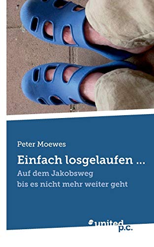 Einfach losgelaufen . . .: Auf dem Jakobsweg bis es nicht mehr weiter geht Einfach losgelaufen . . .: Auf dem Jakobsweg bis es nicht mehr weiter geht von United P.C. Verlag