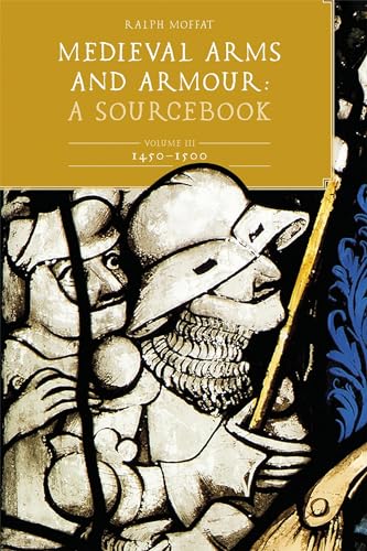 Medieval Arms and Armour: A Sourcebook. Volume III: 1450-1500: A Sourcebook; 1450-1500 (Armour and Weapons, 3)