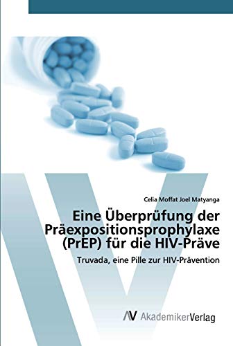 Eine Überprüfung der Präexpositionsprophylaxe (PrEP) für die HIV-Präve: Truvada, eine Pille zur HIV-Prävention von AV Akademikerverlag