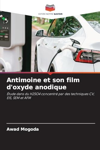 Antimoine et son film d'oxyde anodique: Étude dans du H2SO4 concentré par des techniques CV, EIS, SEM et AFM von Editions Notre Savoir