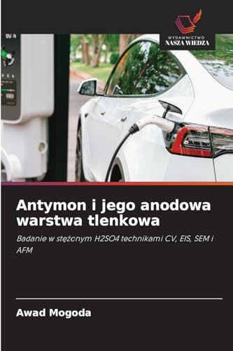 Antymon i jego anodowa warstwa tlenkowa: Badanie w st¿¿onym H2SO4 technikami CV, EIS, SEM i AFM von Wydawnictwo Nasza Wiedza