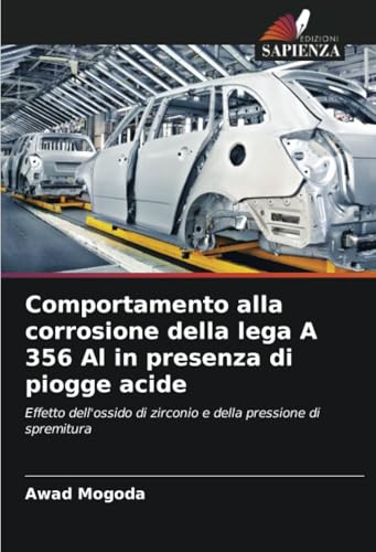 Comportamento alla corrosione della lega A 356 Al in presenza di piogge acide: Effetto dell'ossido di zirconio e della pressione di spremitura von Edizioni Sapienza