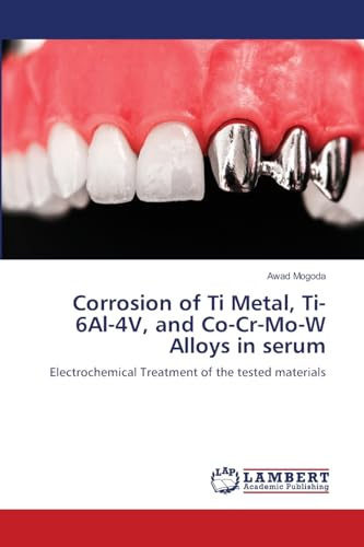 Corrosion of Ti Metal, Ti-6Al-4V, and Co-Cr-Mo-W Alloys in serum: Electrochemical Treatment of the tested materials von LAP LAMBERT Academic Publishing