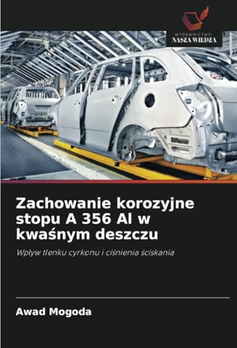 Zachowanie korozyjne stopu A 356 Al w kwaśnym deszczu: Wpływ tlenku cyrkonu i ciśnienia ściskania: Wp¿yw tlenku cyrkonu i ci¿nienia ¿ciskania von Wydawnictwo Nasza Wiedza