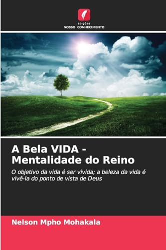 A Bela VIDA - Mentalidade do Reino: O objetivo da vida é ser vivida; a beleza da vida é vivê-la do ponto de vista de Deus von Edições Nosso Conhecimento