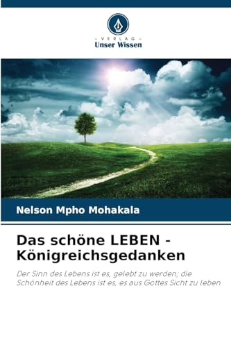 Das schöne LEBEN - Königreichsgedanken: Der Sinn des Lebens ist es, gelebt zu werden; die Schönheit des Lebens ist es, es aus Gottes Sicht zu leben von Verlag Unser Wissen
