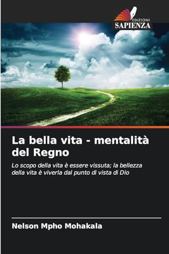 La bella vita - mentalità del Regno: Lo scopo della vita è essere vissuta; la bellezza della vita è viverla dal punto di vista di Dio von Edizioni Sapienza
