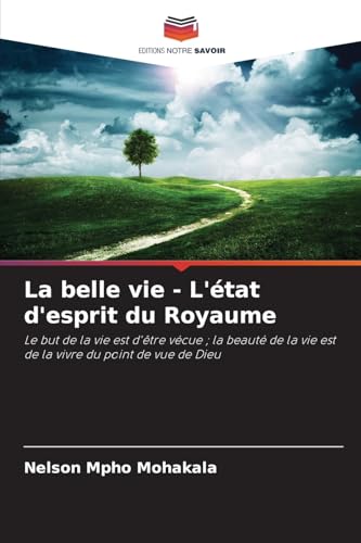 La belle vie - L'état d'esprit du Royaume: Le but de la vie est d'être vécue ; la beauté de la vie est de la vivre du point de vue de Dieu von Editions Notre Savoir