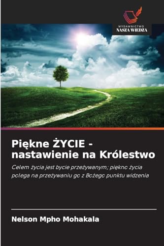 Piękne ŻYCIE - nastawienie na Królestwo: Celem życia jest bycie przeżywanym; piękno życia polega na przeżywaniu go z Bożego punktu widzenia: Celem ... na prze¿ywaniu go z Bo¿ego punktu widzenia von Wydawnictwo Nasza Wiedza