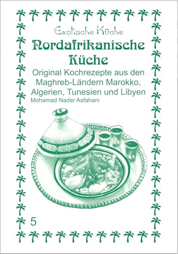 Nord-Afrikanische Küche: Original Kochrezepte aus den Maghrib-Ländern Marokko, Algerien, Tunesien und Libyen: Original Kochrezepte aus den ... Tunesien und Libyen (Exotische Küche) von Asfahani, Nader