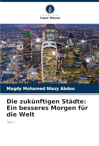 Die zukünftigen Städte: Ein besseres Morgen für die Welt: Teil 1 von Verlag Unser Wissen
