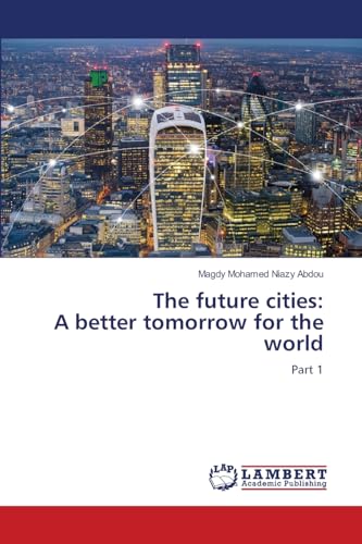 The future cities: A better tomorrow for the world: Part 1 von LAP LAMBERT Academic Publishing