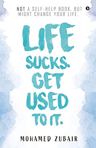 Life Sucks. Get Used To It.: NOT a Self-Help Book. But Might Change your Life. von Notion Press