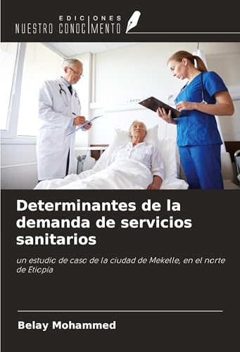 Determinantes de la demanda de servicios sanitarios: un estudio de caso de la ciudad de Mekelle, en el norte de Etiopía von Ediciones Nuestro Conocimiento