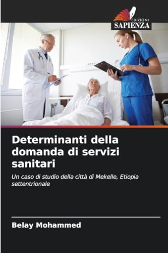 Determinanti della domanda di servizi sanitari: Un caso di studio della città di Mekelle, Etiopia settentrionale von Edizioni Sapienza