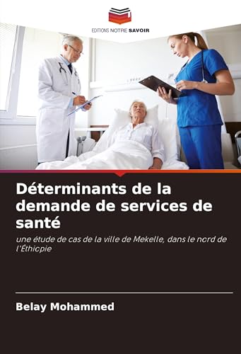 Déterminants de la demande de services de santé: une étude de cas de la ville de Mekelle, dans le nord de l'Éthiopie von Editions Notre Savoir