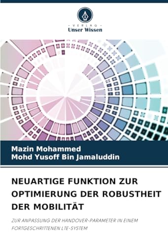 NEUARTIGE FUNKTION ZUR OPTIMIERUNG DER ROBUSTHEIT DER MOBILITÄT: ZUR ANPASSUNG DER HANDOVER-PARAMETER IN EINEM FORTGESCHRITTENEN LTE-SYSTEM von Verlag Unser Wissen