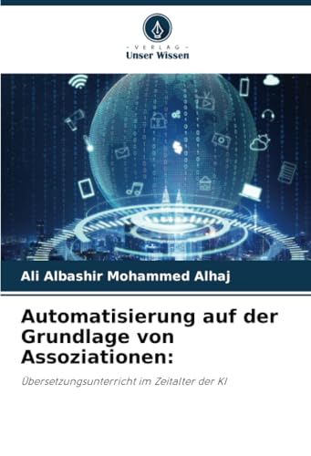 Automatisierung auf der Grundlage von Assoziationen:: Übersetzungsunterricht im Zeitalter der KI von Verlag Unser Wissen