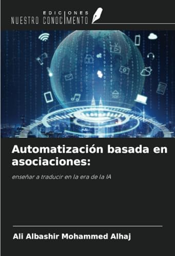 Automatización basada en asociaciones:: enseñar a traducir en la era de la IA von Ediciones Nuestro Conocimiento