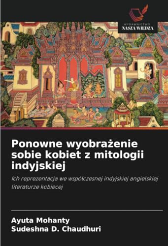 Ponowne wyobrażenie sobie kobiet z mitologii indyjskiej: Ich reprezentacja we współczesnej indyjskiej angielskiej literaturze kobiecej: Ich ... indyjskiej angielskiej literaturze kobiecej von Wydawnictwo Nasza Wiedza