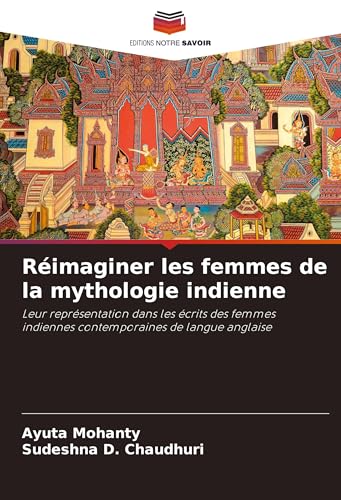 Réimaginer les femmes de la mythologie indienne: Leur représentation dans les écrits des femmes indiennes contemporaines de langue anglaise von Editions Notre Savoir