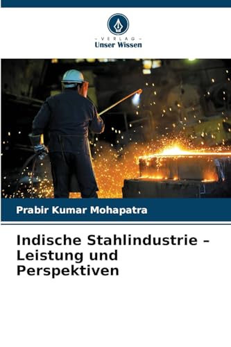 Indische Stahlindustrie – Leistung und Perspektiven: DE von Verlag Unser Wissen