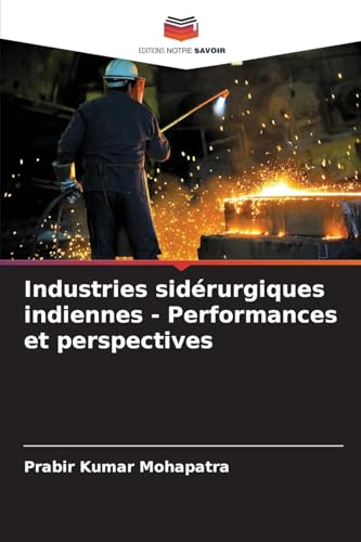 Industries sidérurgiques indiennes - Performances et perspectives: DE von Editions Notre Savoir