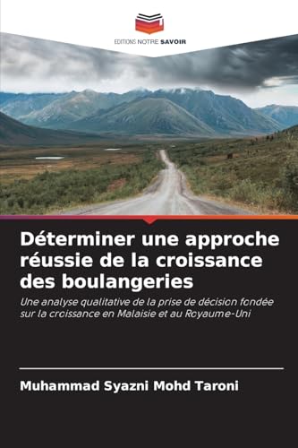 Déterminer une approche réussie de la croissance des boulangeries: Une analyse qualitative de la prise de décision fondée sur la croissance en Malaisie et au Royaume-Uni von Editions Notre Savoir