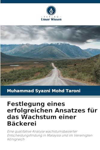 Festlegung eines erfolgreichen Ansatzes für das Wachstum einer Bäckerei: Eine qualitative Analyse wachstumsbasierter Entscheidungsfindung in Malaysia und im Vereinigten Königreich von Verlag Unser Wissen