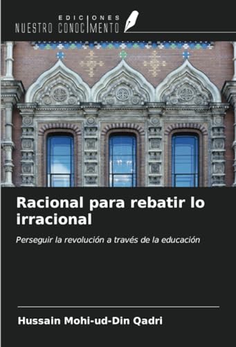 Racional para rebatir lo irracional: Perseguir la revolución a través de la educación von Ediciones Nuestro Conocimiento