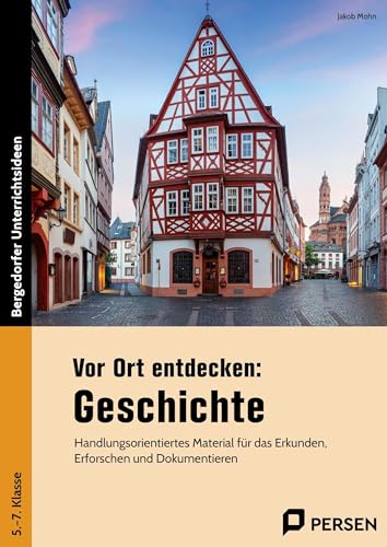 Vor Ort entdecken: Geschichte: Handlungsorientiertes Material für das Erkunden, Erforschen und Dokumentieren (5. bis 7. Klasse)