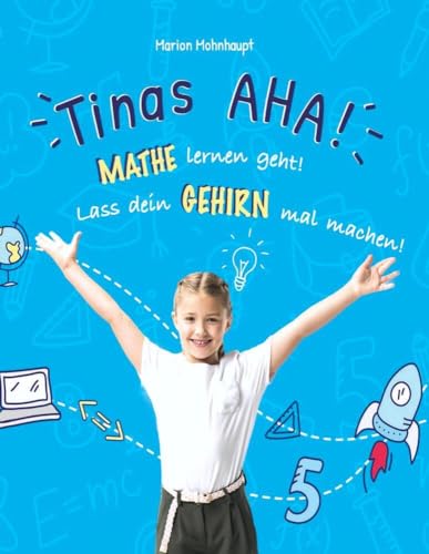 Tinas AHA! Eine Geschichte für Schüler über erfolgreiches Lernen.: Mathe lernen geht! Lass dein Gehirn mal machen!
