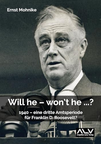 Will he – won't he ...?: 1940 – eine dritte Amtsperiode für Franklin D. Roosevelt? Will he – won't he ...?: 1940 – eine dritte Amtsperiode für Franklin D. Roosevelt? von Angelika Lenz Verlag