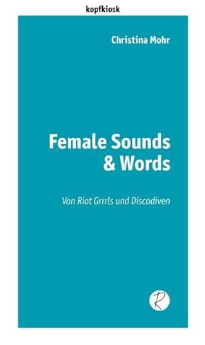 Female Sounds & Words: Von Riot Grrrls und Discodiven (edition kopfkiosk)