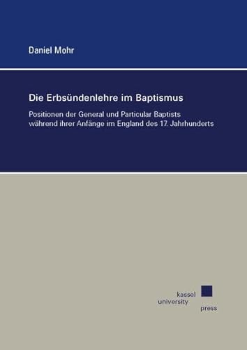 Die Erbsündenlehre im Baptismus: Positionen der General und Particular Baptists während ihrer Anfänge im England des 17. Jahrhunderts Die Erbsündenlehre im Baptismus: Positionen der General und Particular Baptists während ihrer Anfänge im England des 17. Jahrhunderts von Kassel University Press