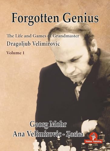 Forgotten Genius - The Life and Games of Grandmaster Dragoljub Velimirovic: VOLUME 1
